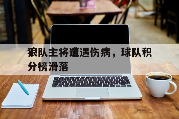 关于狼队主将遭遇伤病,球队积分榜滑落的信息 关于狼队主将遭遇伤病,球队积分榜滑落的信息